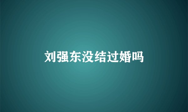 刘强东没结过婚吗