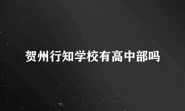 贺州行知学校有高中部吗