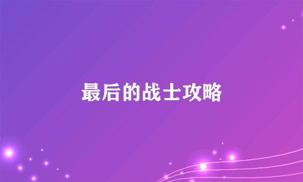 最后的战士攻略