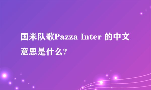 国米队歌Pazza Inter 的中文意思是什么?
