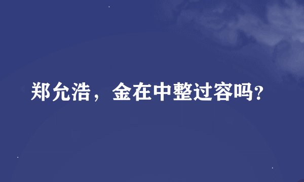 郑允浩，金在中整过容吗？