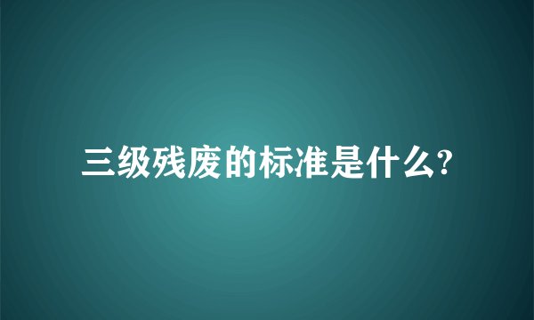 三级残废的标准是什么?