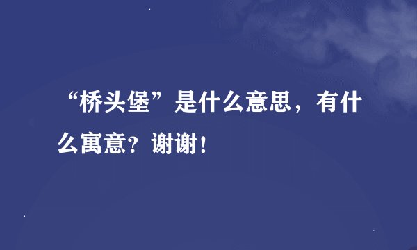 “桥头堡”是什么意思，有什么寓意？谢谢！
