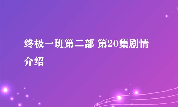 终极一班第二部 第20集剧情介绍