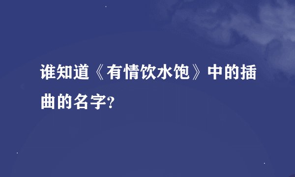 谁知道《有情饮水饱》中的插曲的名字？