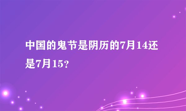 中国的鬼节是阴历的7月14还是7月15？