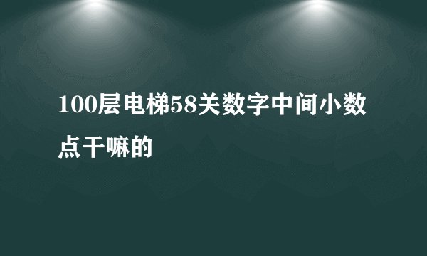100层电梯58关数字中间小数点干嘛的