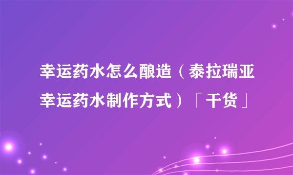 幸运药水怎么酿造（泰拉瑞亚幸运药水制作方式）「干货」