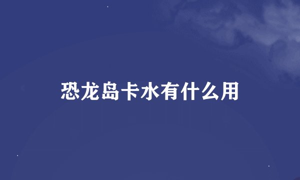 恐龙岛卡水有什么用