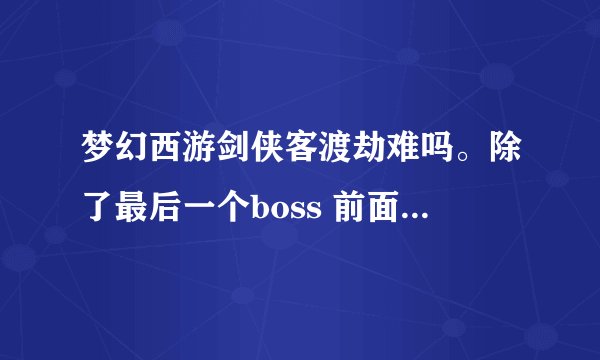 梦幻西游剑侠客渡劫难吗。除了最后一个boss 前面的自己可以过吗？