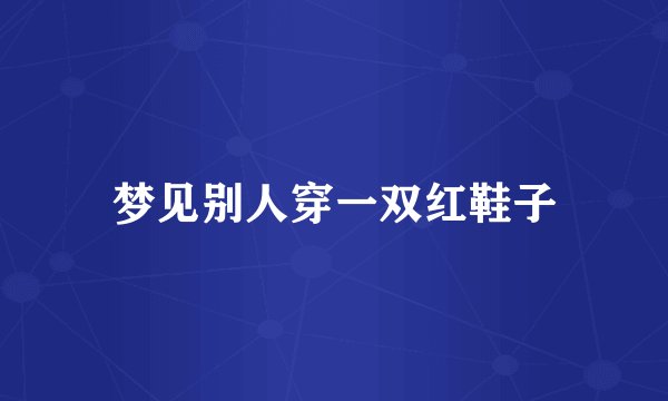 梦见别人穿一双红鞋子