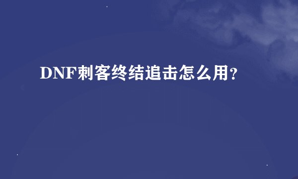 DNF刺客终结追击怎么用？