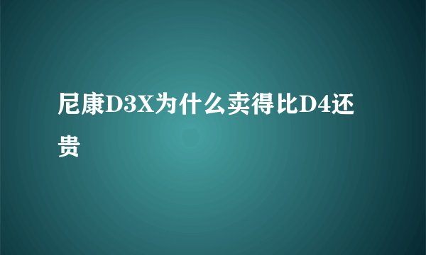 尼康D3X为什么卖得比D4还贵