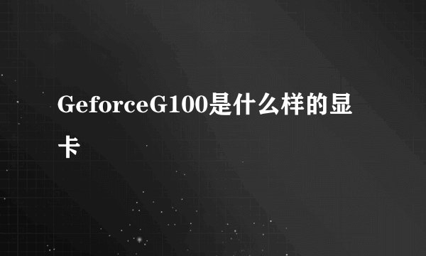 GeforceG100是什么样的显卡