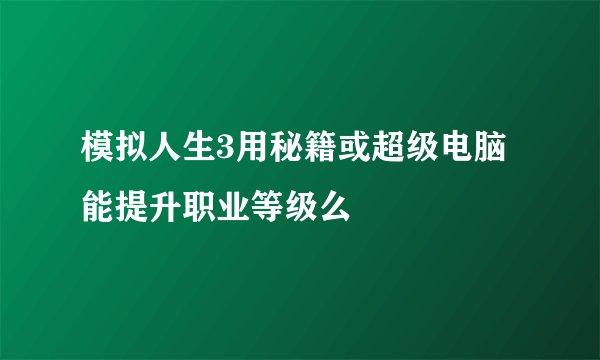 模拟人生3用秘籍或超级电脑能提升职业等级么