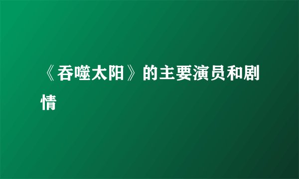 《吞噬太阳》的主要演员和剧情