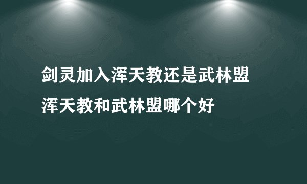剑灵加入浑天教还是武林盟 浑天教和武林盟哪个好