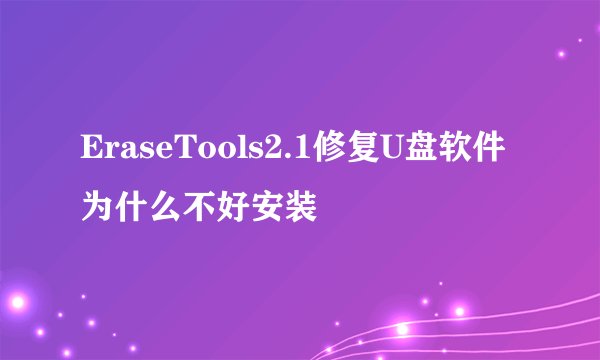 EraseTools2.1修复U盘软件为什么不好安装