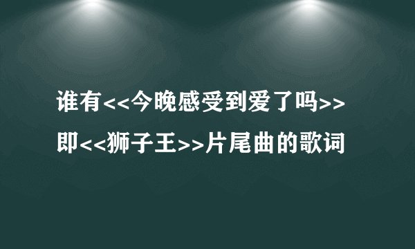 谁有<<今晚感受到爱了吗>>即<<狮子王>>片尾曲的歌词