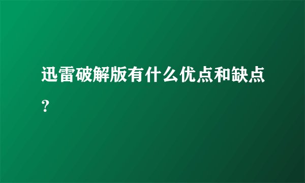 迅雷破解版有什么优点和缺点？