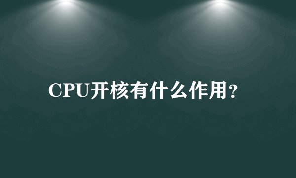 CPU开核有什么作用？