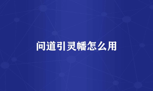 问道引灵幡怎么用