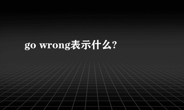 go wrong表示什么?