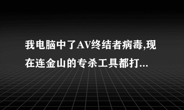 我电脑中了AV终结者病毒,现在连金山的专杀工具都打不开,怎么办