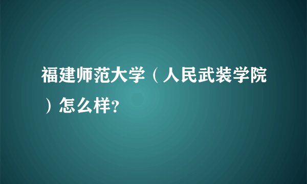福建师范大学（人民武装学院）怎么样？