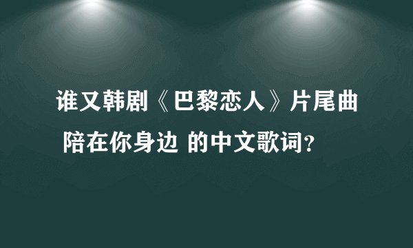谁又韩剧《巴黎恋人》片尾曲 陪在你身边 的中文歌词？