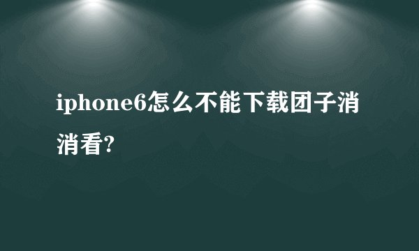 iphone6怎么不能下载团子消消看?