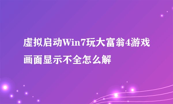 虚拟启动Win7玩大富翁4游戏画面显示不全怎么解