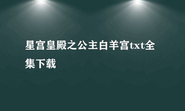 星宫皇殿之公主白羊宫txt全集下载