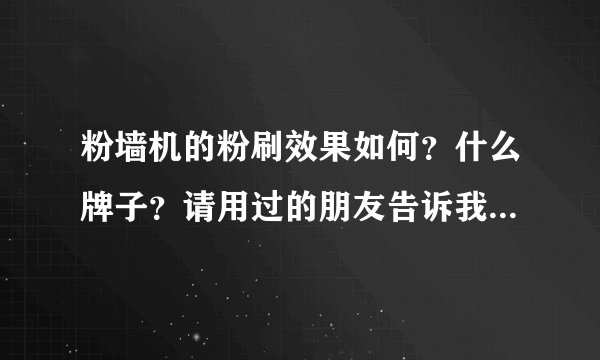 粉墙机的粉刷效果如何？什么牌子？请用过的朋友告诉我，谢谢！