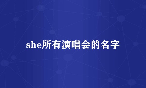 she所有演唱会的名字