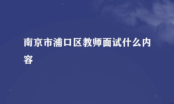 南京市浦口区教师面试什么内容