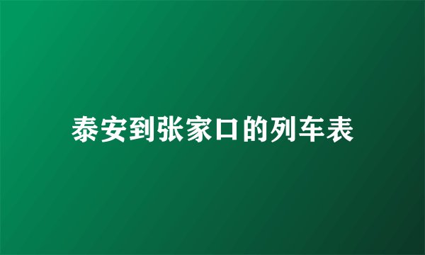 泰安到张家口的列车表