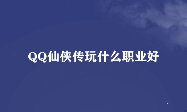 QQ仙侠传玩什么职业好