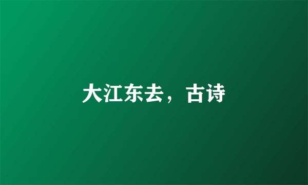 大江东去，古诗