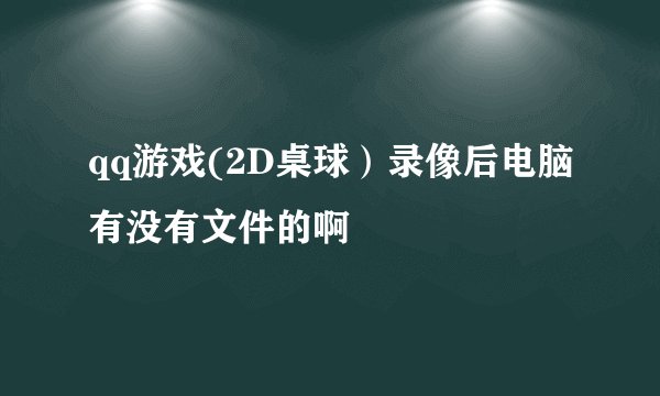 qq游戏(2D桌球）录像后电脑有没有文件的啊