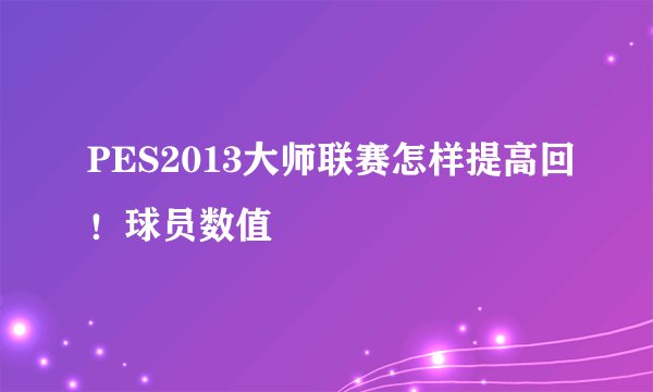 PES2013大师联赛怎样提高回！球员数值