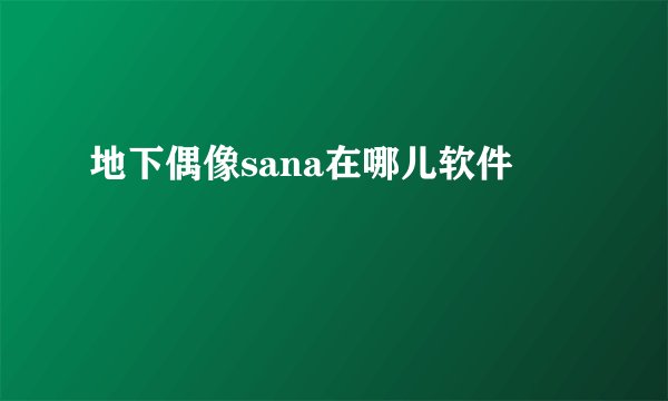 地下偶像sana在哪儿软件