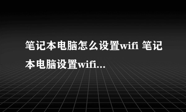 笔记本电脑怎么设置wifi 笔记本电脑设置wifi方法【详细步骤】-搜狗输入法