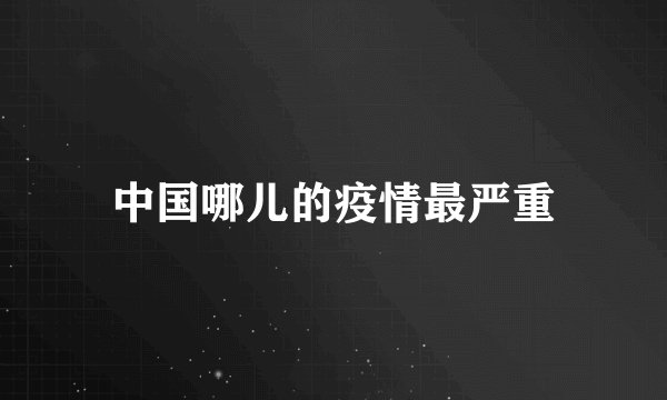中国哪儿的疫情最严重