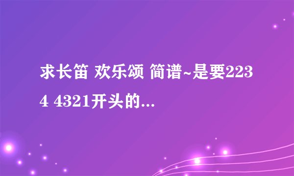 求长笛 欢乐颂 简谱~是要2234 4321开头的！！先谢谢了~O(∩_∩)O~