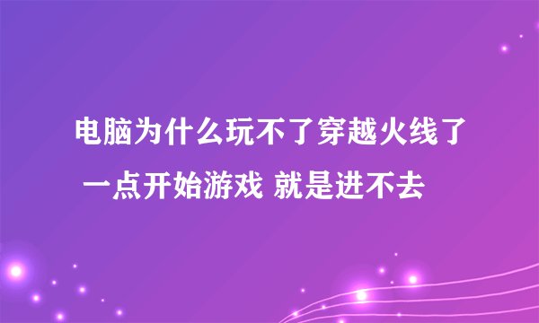 电脑为什么玩不了穿越火线了 一点开始游戏 就是进不去