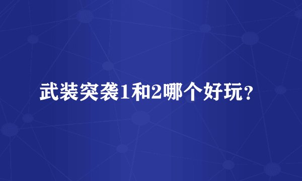 武装突袭1和2哪个好玩？