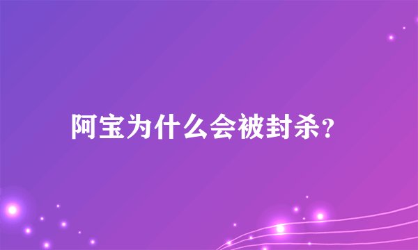 阿宝为什么会被封杀？