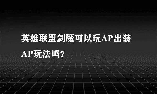 英雄联盟剑魔可以玩AP出装 AP玩法吗？