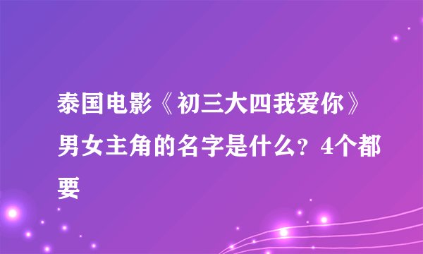 泰国电影《初三大四我爱你》男女主角的名字是什么？4个都要